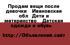 Продам вещи после девочки - Ивановская обл. Дети и материнство » Детская одежда и обувь   